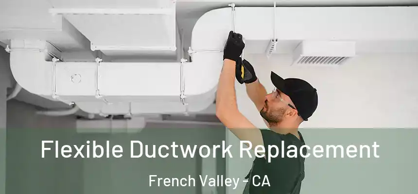  Flexible Ductwork Replacement French Valley - CA