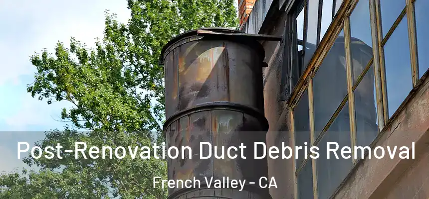  Post-Renovation Duct Debris Removal French Valley - CA